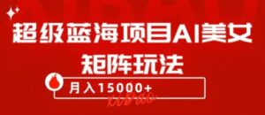 超级蓝海项目AI美女矩阵玩法，只需几分钟，获取到大量原创美女素材，轻松做矩阵-大磊资源网
