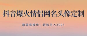 抖音爆火情侣网名头像定制，简单易操作，轻松日入300+，无需养号-大磊资源网