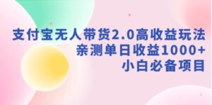 （9018期）支付宝无人带货2.0高收益玩法，亲测单日收益1000+，小白必备项目-大磊资源网
