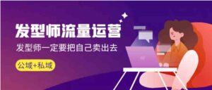 发型师流量运营，发型师一定要把自己卖出去（公域+私城）-大磊资源网