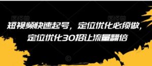 短视频快速起号，定位优化必须做，定位优化30招让流量翻倍-大磊资源网