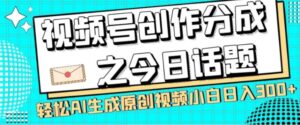 视频号创作分成之今日话题，两种方法，轻松AI生成原创视频，小白日入300+-大磊资源网