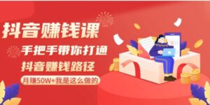 抖音赚钱课：手把手带你打通抖音赚钱路径，月赚50W+我是这么做的！-大磊资源网