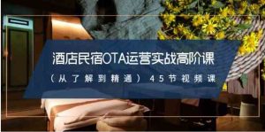 酒店民宿-OTA运营实战高阶课45节视频课-大磊资源网