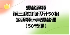爆款视频-前三秒如何设计50招：短视频运营爆款课-大磊资源网