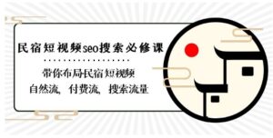8839期）民宿-短视频seo搜索必修课：带你布局-民宿短视频自然流，付费流，搜索流量-大磊资源网