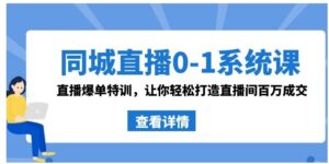 同城直播0-1系统课抖音同款：直播爆单特训，让你轻松打造直播间百万成交-大磊资源网
