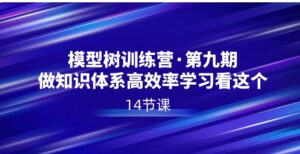 模型树特训营·第九期，做知识体系高效率学习看这个-大磊资源网