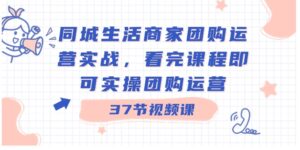 同城生活商家团购运营实战，看完课程即可实操团购运营-大磊资源网