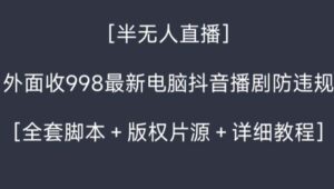 外面收998新半无人直播电脑抖音播剧防违规【全套脚本+版权片源+详细教程】-大磊资源网