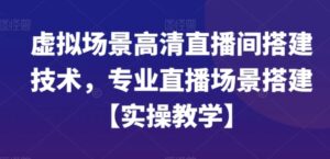虚拟场景高清直播间搭建技术，专业直播场景搭建【实操教学】-大磊资源网