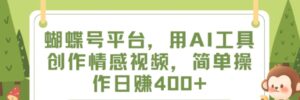 蝴蝶号平台，用AI工具创作情感视频，简单操作日赚400+-大磊资源网