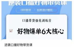 逆袭·口播好物带货课，好物爆单6大核心，口播带货强化训练营-大磊资源网