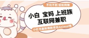 适合小白宝妈上班族大学生互联网兼职小红书爆款项目Animal秀，月入1W-大磊资源网