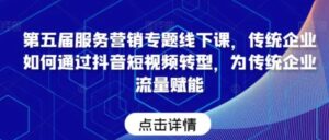 第五届服务营销专题线下课，传统企业如何通过抖音短视频转型，为传统企业流量赋能-大磊资源网