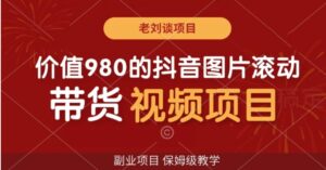 价值980的抖音图片滚动带货视频副业项目，保姆级教学【揭秘】-大磊资源网