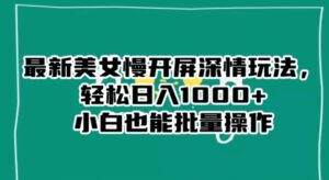 最新美女慢开屏深情玩法，轻松日入1000+小白也能批量操作-大磊资源网
