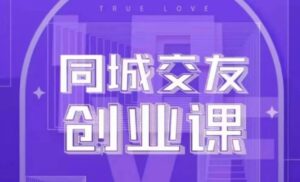 同城交友创业课，和你分享如何在你的城市，进行一场同城交友创业-大磊资源网