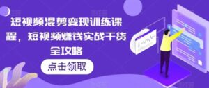 短视频混剪变现训练课程，短视频赚钱实战干货全攻略-大磊资源网