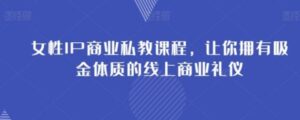 女性IP商业私教课程，让你拥有吸金体质的线上商业礼仪-大磊资源网