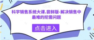 科学销售系统大课.尝鲜版-解决销售中最难的挖需问题-大磊资源网