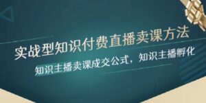 实战型知识付费直播-卖课方法，知识主播卖课成交公式，知识主播孵化-大磊资源网