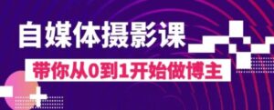 自媒体摄影课，带你从0到1开始做博主-大磊资源网