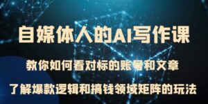 自媒体人的AI写作课教你如何看对标的账号和文章、了解爆款逻辑和搞钱领域矩阵的玩法-大磊资源网
