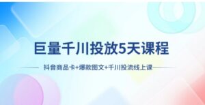 巨量千川投放5天课程：抖音商品卡+爆款图文+千川投流线上课-大磊资源网
