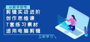 剪辑实战进阶+创作思维课+7套练习素材-适用电脑剪辑-大磊资源网