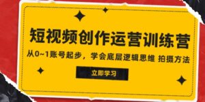 2023短视频创作运营训练营，从0~1账号起步，学会底层逻辑思维拍摄方法-大磊资源网