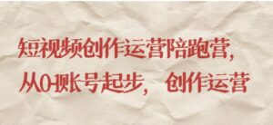短视频创作运营陪跑营，​从0~1账号起步，创作运营-大磊资源网