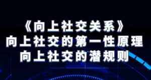 《向上社交关系》向上社交的第一性原理与向上社交的潜规则-大磊资源网