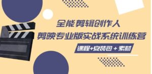全能剪辑-创作人剪映专业版实战系统训练营课程+安装包＋素材！-大磊资源网