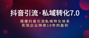 抖音引流·私域转化7.0-大磊资源网