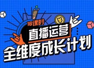直播运营全维度成长计划，16课时精细化直播间运营策略拆解零基础运营成长-大磊资源网