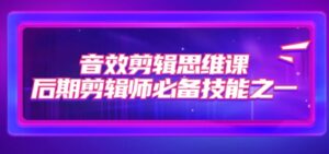 音效剪辑思维课，后期剪辑师必备技能之一-大磊资源网