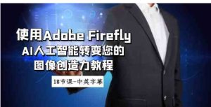 使用AdobeFireflyAI人工智能转变您的图像创造力教程-18节课-中英字幕-大磊资源网
