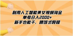 利用人工智能美女视频淘金，单号日入2000+，新手也能干，喂饭式教程-大磊资源网