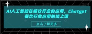 AI人工智能在餐饮行业的应用，Chatgpt餐饮行业应用的线上课-大磊资源网