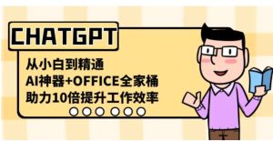 CHATGPT-从小白到精通，AI神器+OFFICE全家桶，助力10倍提升工作效率-大磊资源网
