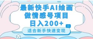 最新快手ai绘画做情感号日入200+玩法【详细教程】【揭秘】-大磊资源网