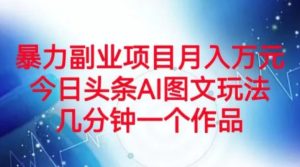 暴力副业项目月入万元，今日头条AI图文玩法，几分钟一个作品-大磊资源网