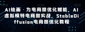 AI绘画·为电商图优化赋能，AI虚拟模特电商图实战，StableDiffusion电商图优化教程-大磊资源网