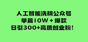 人工智能洗稿公众号单篇10W＋爆款，日引300+高质创业粉！-大磊资源网