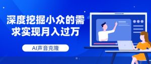 AI声音克隆，深度挖掘小众的需求实现月入过万-大磊资源网