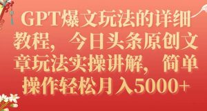 GPT爆文玩法的详细教程，今日头条原创文章玩法实操讲解，简单操作月入5000+-大磊资源网