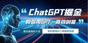ChatGPT掘金，教你用GPT，高效创富！如何使用AI工具高效实践-大磊资源网