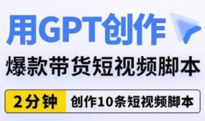 用GPT创作爆款带货短视频脚本，2分钟创作10条短视频脚本-大磊资源网