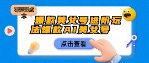 爆款美女号进阶玩法，爆款AI美女号日入1000，零元无成本-大磊资源网